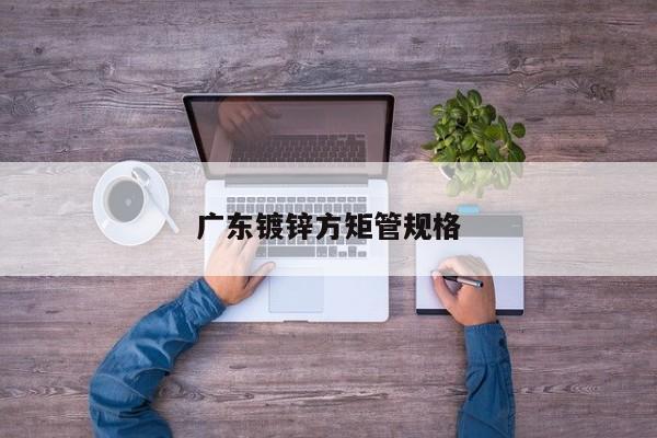 廣東鍍鋅方矩管規(guī)格