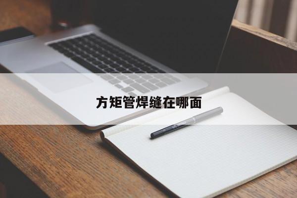 方矩管焊縫在哪面