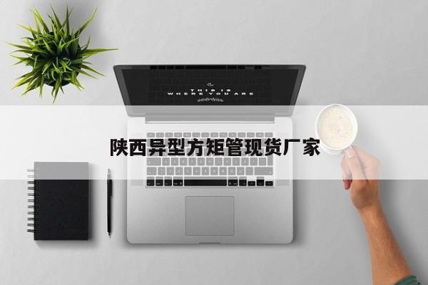 陜西異型方矩管現(xiàn)貨廠家