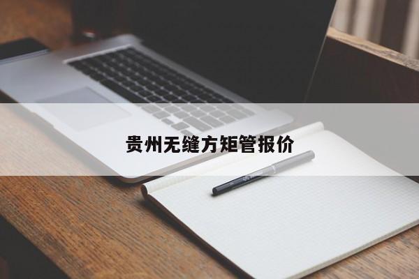 貴州無縫方矩管報價