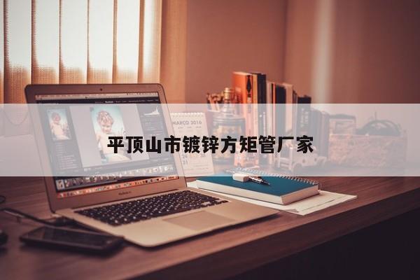 平頂山市鍍鋅方矩管廠家