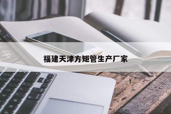 福建天津方矩管生產(chǎn)廠家