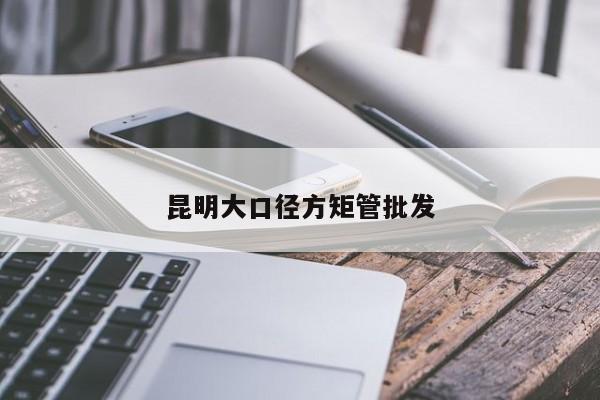 昆明大口徑方矩管批發(fā)