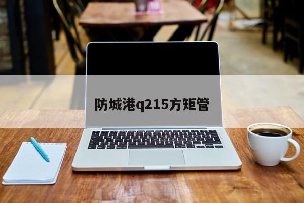 防城港q215方矩管