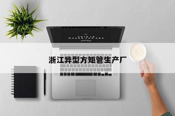 浙江異型方矩管生產(chǎn)廠(chǎng)