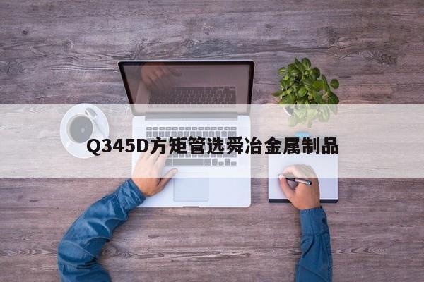 Q345D方矩管選舜冶金屬制品