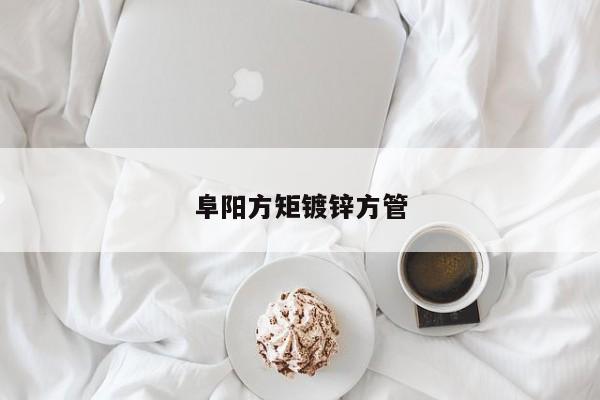 阜陽(yáng)方矩鍍鋅方管