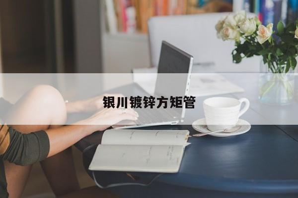 銀川鍍鋅方矩管