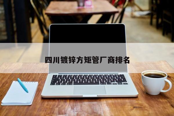 四川鍍鋅方矩管廠商排名
