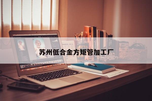 蘇州低合金方矩管加工廠